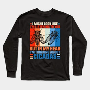 I might look like I'm listening to you but in my head I'm thinking about Cicadas Long Sleeve T-Shirt